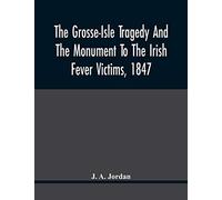 The Grosse-Isle Tragedy And The Monument To The Irish Fever Victims, 1847;; Reprinted, With Additional Information And Illustrations, From The Daily ... Unveiling Of The National Memorial On The 15T