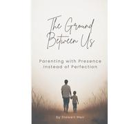 The Ground Between Us: Parenting with Presence Instead of Perfection