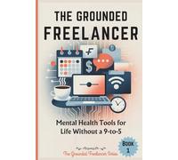 THE GROUNDED FREELANCER: Mental Health Tools for Life Without a 9-to-5: 1 (The Grounded Freelancer Series)
