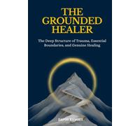 The Grounded Healer: The Deep Structure of Trauma, Essential Boundaries, and Genuine Healing