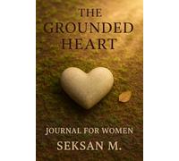 The Grounded Heart Journal for Women: Find Stillness, Stay Present, and Root Yourself in Emotional Balance