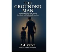 The Grounded Man: A 30-Day System to Show Up Fully for the People Who Matter Most, Lead Without Armour, and Close the Gap Between the Man You Are and the Man They Actually Need