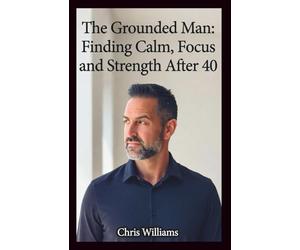 The Grounded Man: Finding Calm, Focus, and Strength After 40