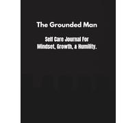 The Grounded Man: Self Care Tracker Journal for Men and Young Men for Mindset, Growth, and Humility