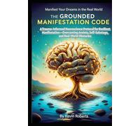 The Grounded Manifestation Code: A Trauma-Informed Neuroscience Protocol For Resilient Manifestation-Overcoming Anxiety, Self-Sabotage, and Real-World Obstacles Manifest Your Dreams In The Real World