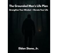 The Grounded Man's Life Plan: Strengthen Your Mindset Elevate Your Life