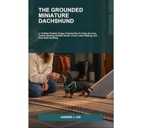 The Grounded Miniature Dachshund: A 12-Week Positive Puppy Training Plan for Potty Success, Quieter Barking, Reliable Recall, Loose-Leash Walking, and Back-Safe Handling