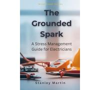 The Grounded Spark: A Stress Management Guide for Electricians: Fast, Simple Ways to Reduce Stress, Avoid Burnout, and Regain Control