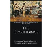 The Groundings: Essays on Walter Rodney, Frantz Fanon, and More (Fanon and Colonialism Collection)