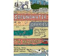 The Groundwater Diaries: Trials, Tributaries and Tall Stories from Beneath the Streets of London