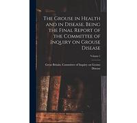The Grouse in Health and in Disease, Being the Final Report of the Committee of Inquiry on Grouse Disease; Volume 1