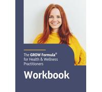 The GROW FORMULA for Health & Wellness Practitioners Workbook