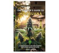 The Grower’s Guide to Marijuana: A Complete Step-by-Step Guide to Indoor and Outdoor Cannabis Cultivation