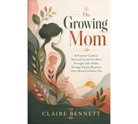 The Growing Mom: A Practical Guide to Personal Growth for Mom Through Calm Habits, Stronger Family Rhythms, and a More Confident You