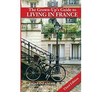 The Grown-Up's Guide to Living in France: Third Edition
