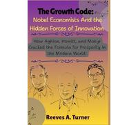 The Growth Code: Nobel Economists and the Hidden Forces of Innovation: How Aghion, Howitt, and Mokyr Cracked the Formula for Prosperity in the Modern World