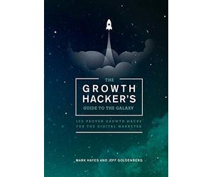 The Growth Hacker's Guide to the Galaxy: 100 Proven Growth Hacks for the Digital Marketer