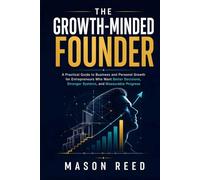 The Growth-Minded Founder: A Practical Guide to Business and Personal Growth for Entrepreneurs Who Want Better Decisions, Stronger Systems, and Measurable Progress