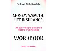 The Growth-Mindset Knowledge Money. Wealth. Life Insurance.: An Easy Way To Grasp The Book's True Meaning