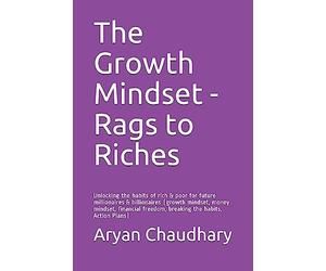 The Growth Mindset - Rags to Riches: Unlocking the habits of rich & poor for future millionaires & billionaires (growth mindset, money mindset, financial freedom, breaking the habits, Action Plans)