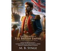 The Growth of the British Empire: Naval Power and Colonization: A timeless story of Britain’s rise to world dominance - Fully Illustrated Edition with Author Biography