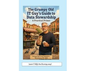 The Grumpy Old IT Guy Guide to Data Stewardship: A Grumpy Handbook: 1 (Data Governance)