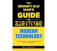 The Grumpy Old Man's Guide to Modern Technology: Finding Humor in Every Notification, Glitch and Update (The Grumpy Old Man's Guide to Surviving...)