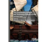The Guantánamo Artwork and Testimony of Moath Al-Alwi: Deaf Walls Speak (Palgrave Studies in Literature, Culture and Human Rights)