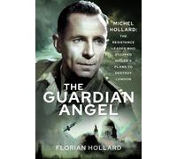 The Guardian Angel : Michel Hollard: The Resistance Leader Who Stopped Hitler’s Plans to Destroy London