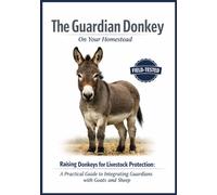 The Guardian Donkey on your Homestead: Rasing Donkeys for Livestock Protection a Practical Guide for Intregrating Guardians with Goats and Sheep ... Poultry, Quails and Waterfowl and More)