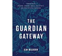 The Guardian Gateway: Working with Unicorns, Dragons, Angels, Tree Spirits, and Other Spiritual Guardians