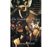 The Guardian of Mercy: How an Extraordinary Painting by Caravaggio Changed an Ordinary Life Today