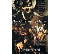 The Guardian of Mercy: How an Extraordinary Painting by Caravaggio Changed an Ordinary Life Today