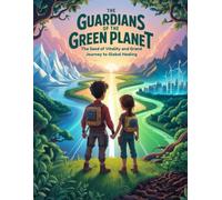 The Guardians of the Green Planet: The Seed of Vitality and the Grand Journey to Global Healing
