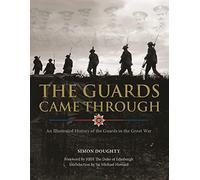 The Guards Came Through: An Illustrated History of the Guards in the Great War