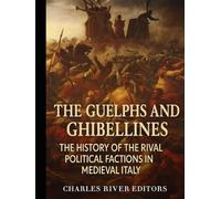 The Guelphs and Ghibellines: The History of the Rival Political Factions in Medieval Italy
