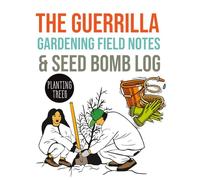 The Guerrilla Gardening Field Notes & Seed Bomb Log: A Practical Journal to Plan, Mix, and Track Responsible Urban Plantings