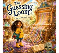 The Guessing Loom: AI and LLMs Made Easy (Tiny Tales, Big Ideas: Computer Science)