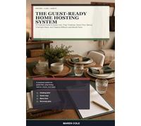The Guest-Ready Home Hosting System: A Practical Guide to Guest Lists, Prep Timelines, Room Flow, Menus, Overnight Stays, and Cleanup Without Last-Minute Panic
