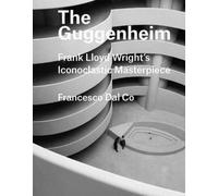 The Guggenheim : Frank Lloyd Wright's Iconoclastic Masterpiece