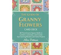 The Guide Of Granny Flowers Card Deck: 80 Floral Granny Square Motifs to Combine, Customize, and Crochet Eye-Catching Blankets and Home Projects