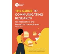 The Guide to Communicating Research: For Researchers and Research Communicators