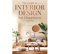The Guide to Interior Design for Happiness: 7 Simple Steps to Cultivate Well-Being in Your Space Through Organization, Functionality, and Natural Design