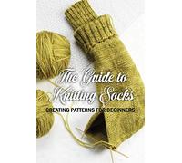 The Guide to Knitting Socks: Creating Patterns for Beginners: Perfect Gift Ideas for Christmas