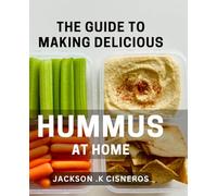 The Guide To Making Delicious Hummus At Home: From Chickpeas to Bliss: Your Ultimate Hummus-Making Guide for Healthy Snacks and Party Hits