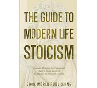 The Guide to Modern Life Stoicism: Ancient Wisdom for Emotional Clarity, Inner Peace & Resilience in a Chaotic World (2)