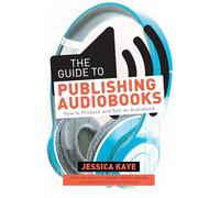 The Guide to Publishing Audiobooks: How to Produce and Sell an Audiobook: From Grammy-Award Winning Audiobook Director of The Princess Diarist