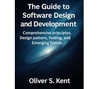 The Guide to Software Design and Development: Comprehensive principles, Design pattern, Testing, and Emerging Trends (Essential Guidebook and Tips for Graphic Designers)