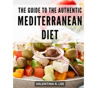 The Guide To The Authentic Mediterranean Diet: Your Quick Start Guide to Weight Loss, Body Reset, and Longevity with the Mediterranean Diet's Nourishing Delights