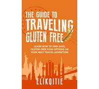 The Guide to Traveling Gluten Free: Learn How to Find Safe, Gluten-Free Food Options on Your Next Travel Adventure